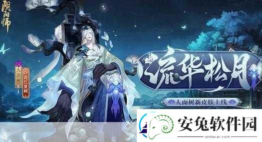 独家揭秘阴阳师SR新贵降临！人面树式神全貌曝光图鉴深度解析